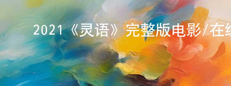 ﻿2021《灵语》完整版电影/在线观看/百度云-美剧天堂 ﻿程新萍的blog